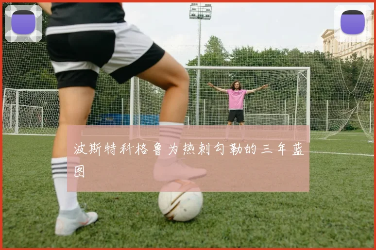波斯特科格鲁为热刺勾勒的三年蓝图
