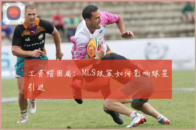 工资帽困局：MLS政策如何影响球星引进