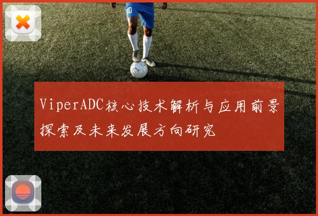 ViperADC核心技术解析与应用前景探索及未来发展方向研究