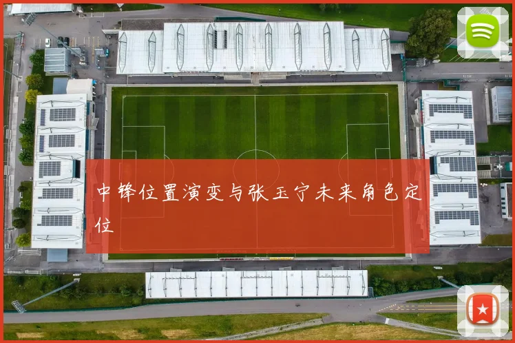 中锋位置演变与张玉宁未来角色定位