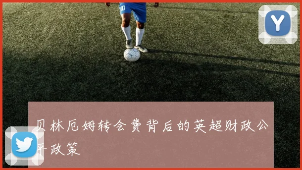 贝林厄姆转会费背后的英超财政公平政策