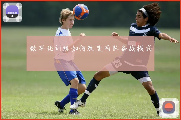 数字化训练如何改变两队备战模式