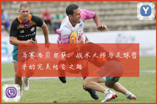 马塞洛贝尔萨：战术大师与足球哲学的完美结合之路