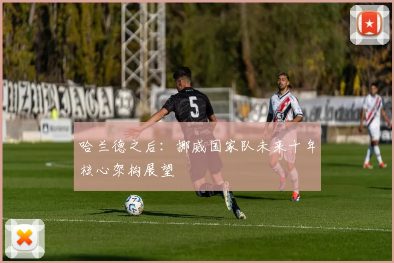 哈兰德之后：挪威国家队未来十年核心架构展望
