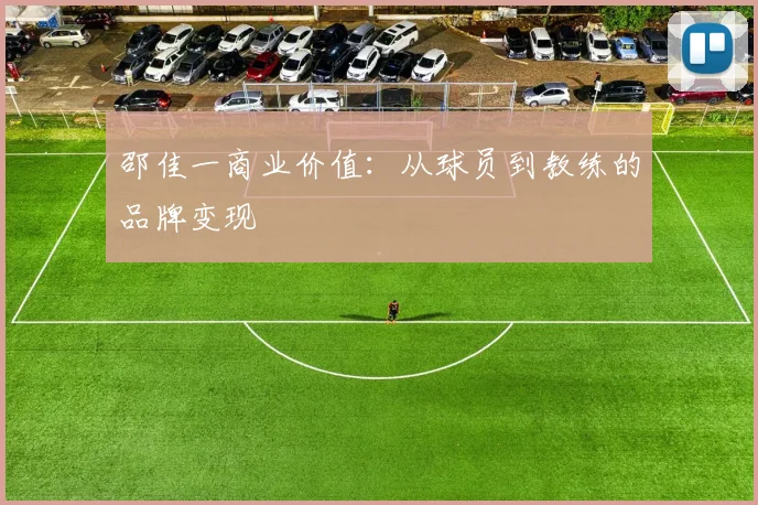 邵佳一商业价值：从球员到教练的品牌变现