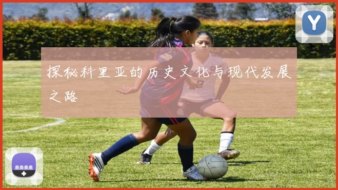 探秘科里亚的历史文化与现代发展之路