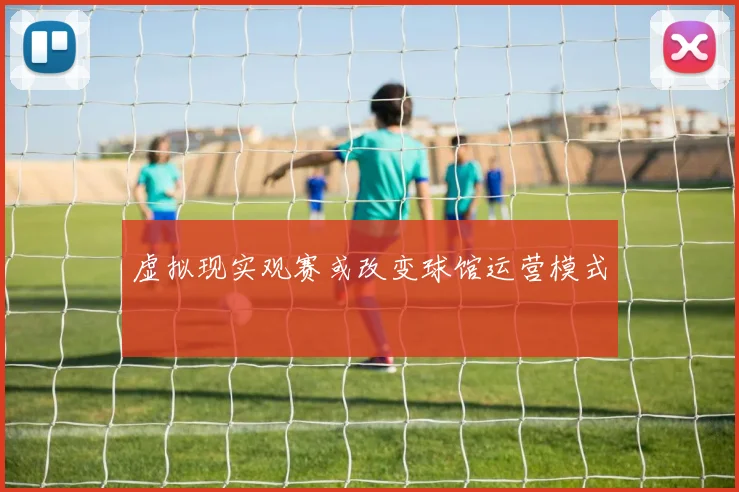 虚拟现实观赛或改变球馆运营模式