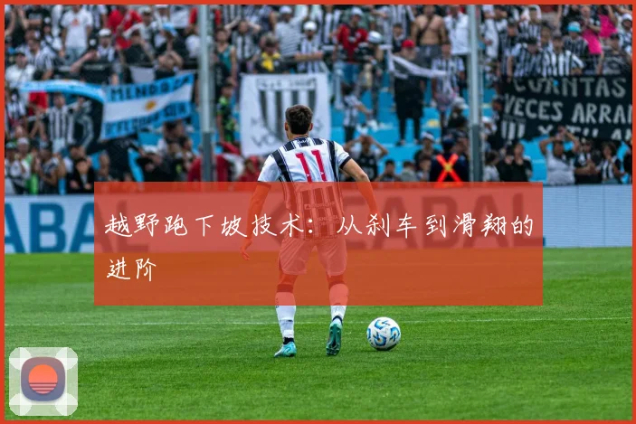 越野跑下坡技术：从刹车到滑翔的进阶