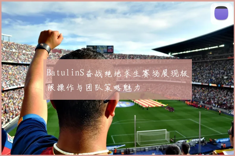 BatulinS奋战绝地求生赛场展现极限操作与团队策略魅力