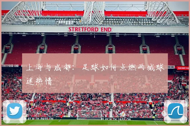 上海与成都：足球如何点燃两城球迷热情