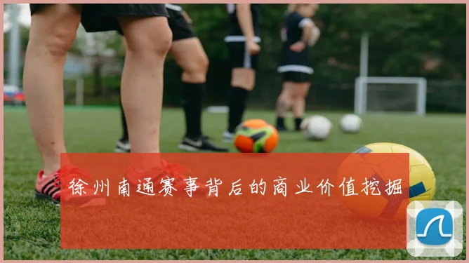 徐州南通赛事背后的商业价值挖掘